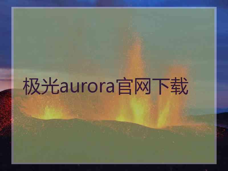 极光aurora官网下载