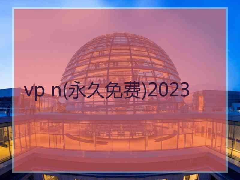 vp n(永久免费)2023