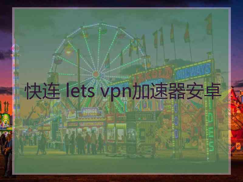 快连 lets vpn加速器安卓