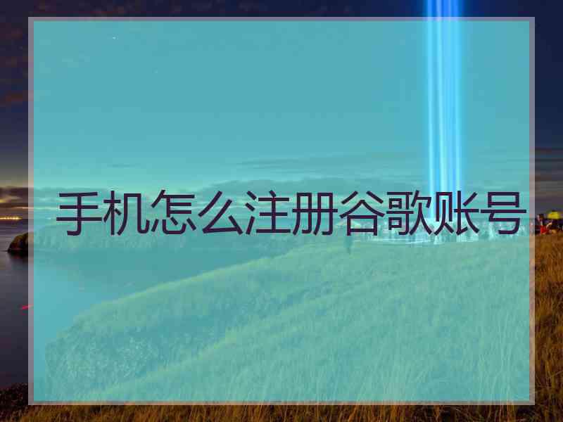 手机怎么注册谷歌账号