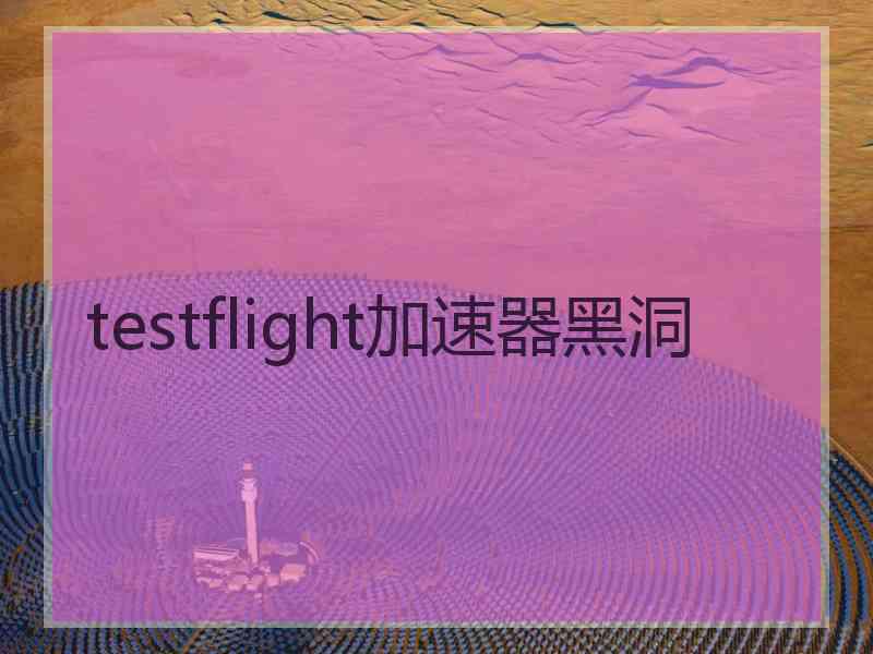 testflight加速器黑洞