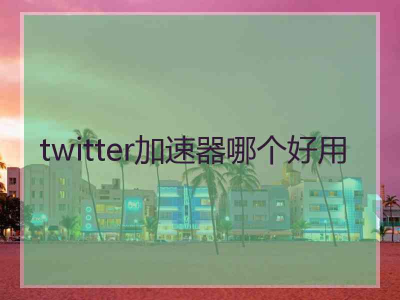 twitter加速器哪个好用