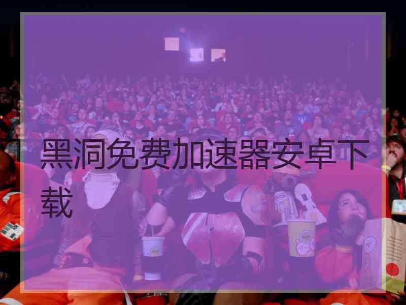 黑洞免费加速器安卓下载