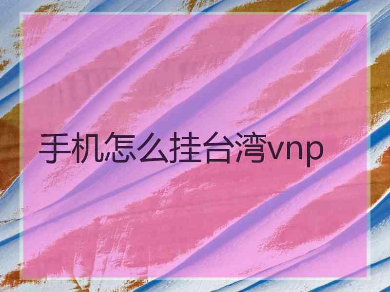 手机怎么挂台湾vnp