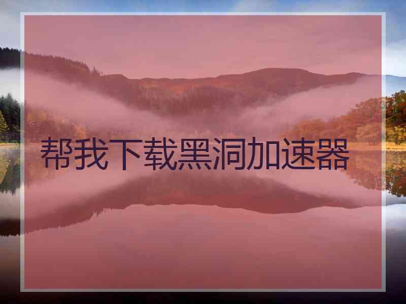 帮我下载黑洞加速器