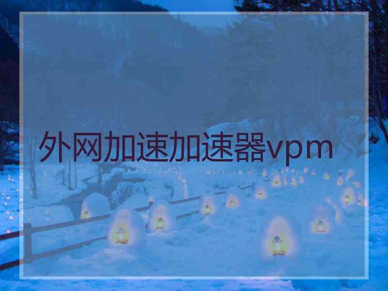 外网加速加速器vpm