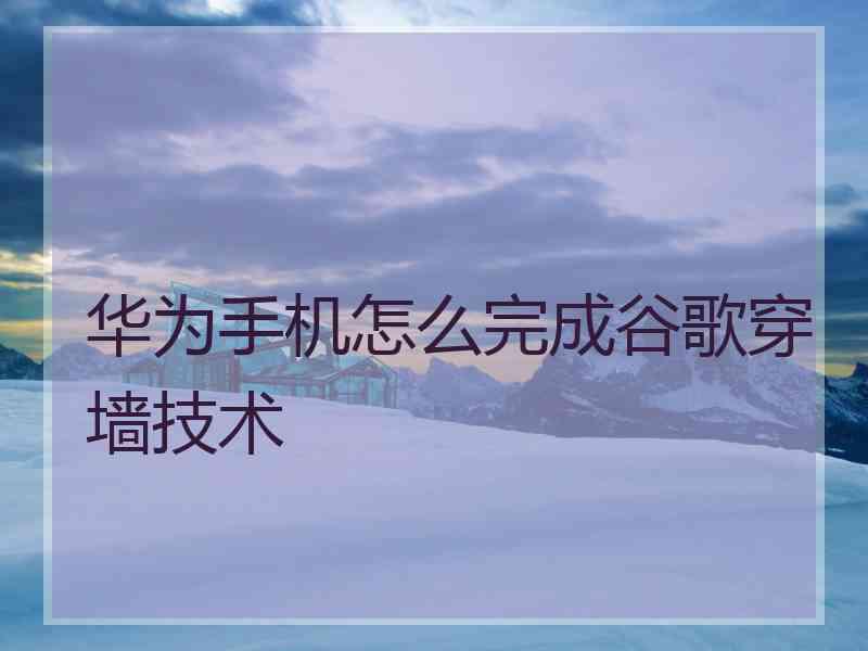 华为手机怎么完成谷歌穿墙技术
