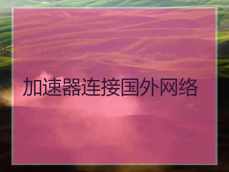 加速器连接国外网络