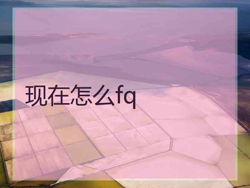 现在怎么fq