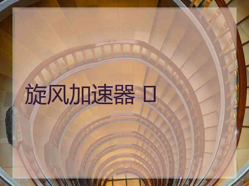 旋风加速器 	