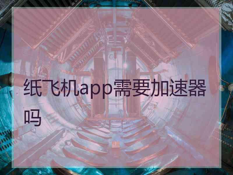 纸飞机app需要加速器吗