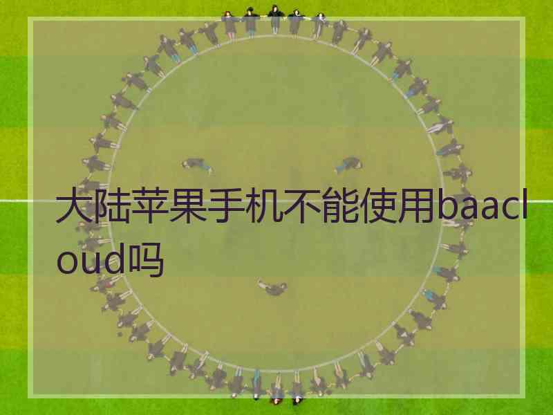 大陆苹果手机不能使用baacloud吗