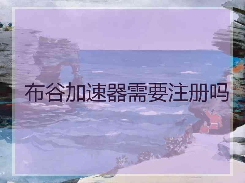 布谷加速器需要注册吗