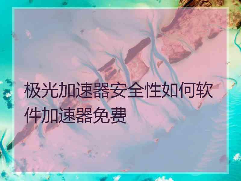 极光加速器安全性如何软件加速器免费