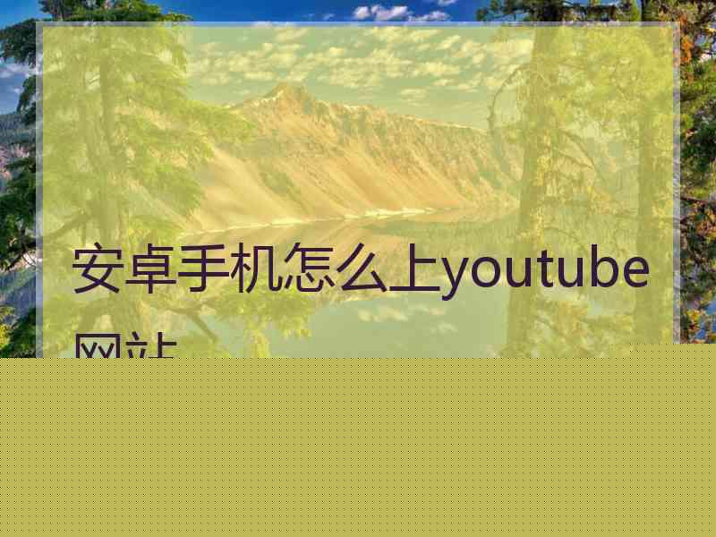 安卓手机怎么上youtube网站