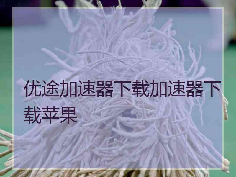 优途加速器下载加速器下载苹果