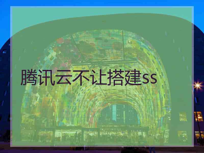 腾讯云不让搭建ss