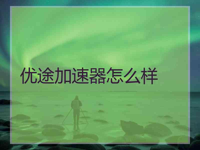 优途加速器怎么样