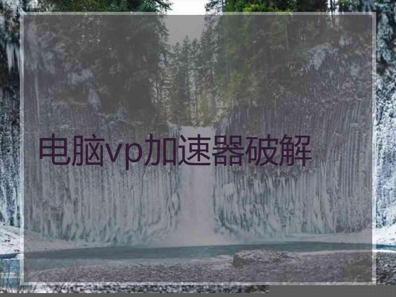 电脑vp加速器破解
