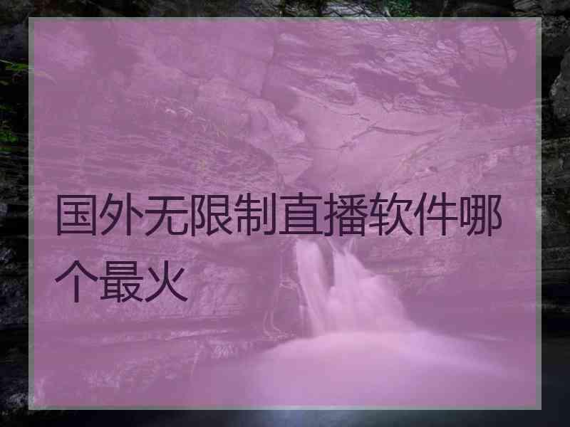 国外无限制直播软件哪个最火