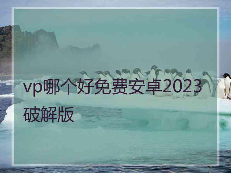 vp哪个好免费安卓2023破解版