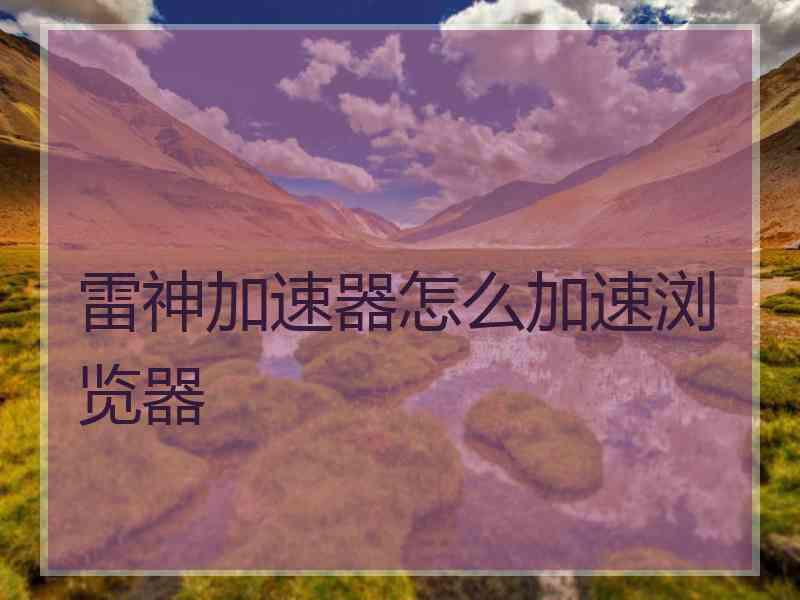雷神加速器怎么加速浏览器